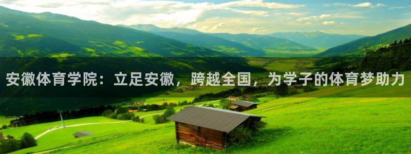 球客岛：安徽体育学院：立足安徽，跨越全国，为学子的体育梦助力