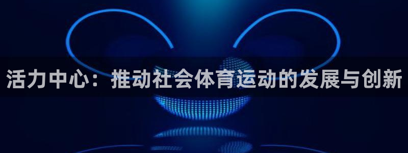 球客岛：活力中心：推动社会体育运动的发展与创新