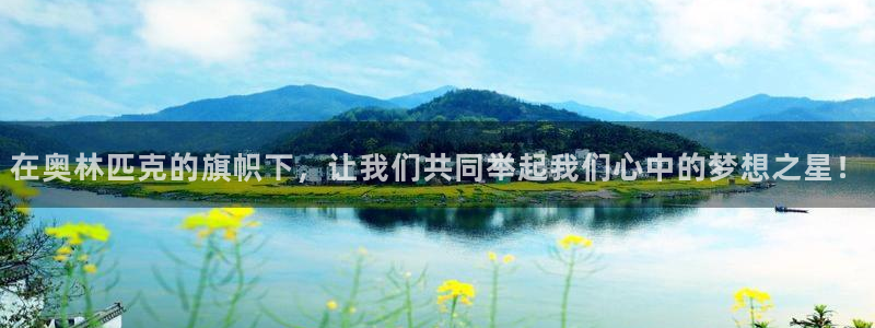 球客岛：在奥林匹克的旗帜下，让我们共同举起我们心中的梦想之星！